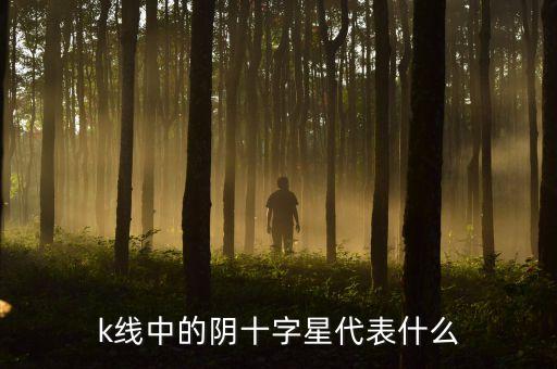 十字星陰線代表什么，k線中的陰十字星代表什么