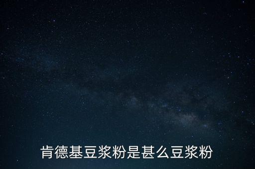 肯德基用的是什么豆?jié){粉，肯德基豆?jié){粉是什么豆?jié){粉