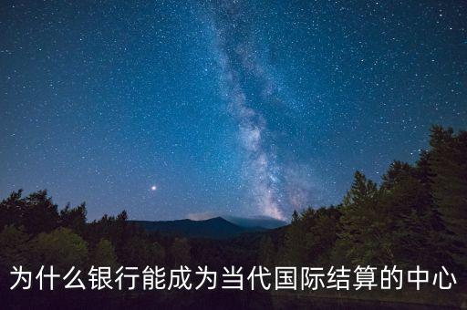 為什么銀行能夠成為國際結算的中心，銀行在國際結算中起到哪些重要作用