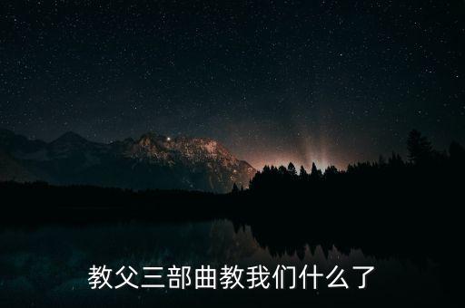 從教父里面我們能學(xué)到什么，教父三部曲教我們什么了