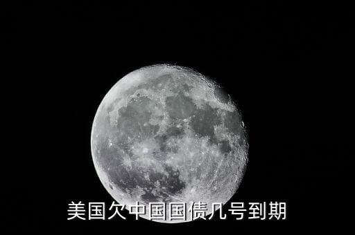 美國什么時候還外債，美國欠中國國債幾號到期