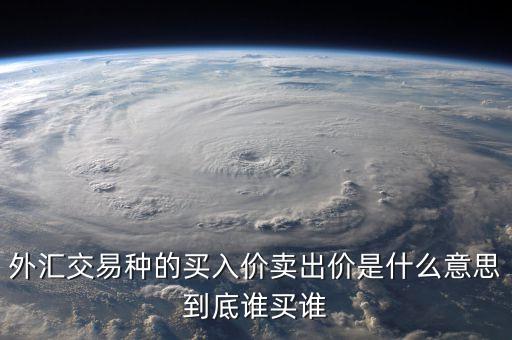 外匯交易種的買(mǎi)入價(jià)賣(mài)出價(jià)是什么意思到底誰(shuí)買(mǎi)誰(shuí)