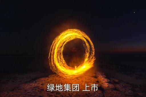 綠地集團(tuán)什么時(shí)候上市，大家好 請(qǐng)問綠地集團(tuán)是否有上市啊