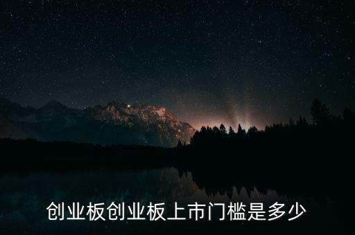 上市是什么門(mén)檻，創(chuàng)業(yè)板創(chuàng)業(yè)板上市門(mén)檻是多少