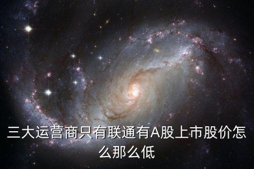 中國聯(lián)通的股票為什么這么低價格，三大運(yùn)營商只有聯(lián)通有A股上市股價怎么那么低