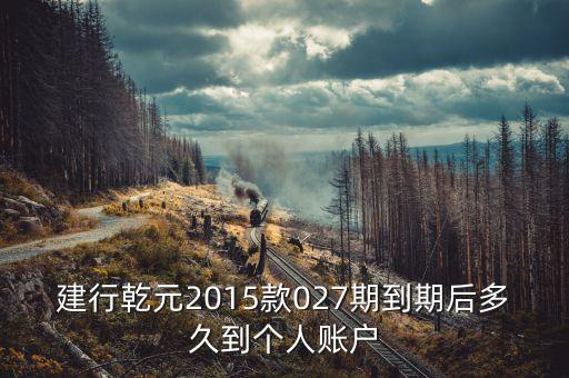 建行乾元到期日什么時候到賬，建行乾元理財產(chǎn)品到期后幾天到賬