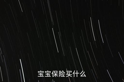新生兒買保險(xiǎn)需要買什么，買新生兒保險(xiǎn)需要哪些東西