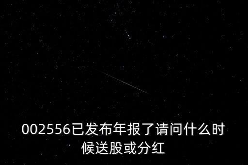 002556已發(fā)布年報(bào)了請(qǐng)問什么時(shí)候送股或分紅