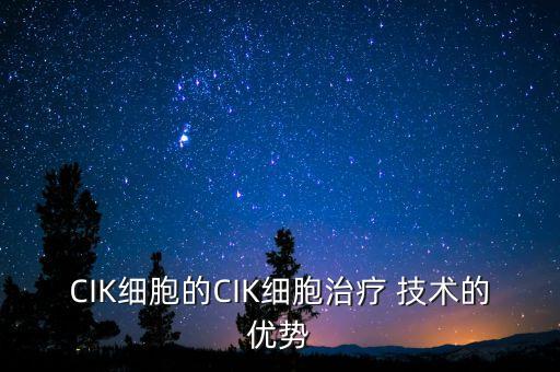 CIK細(xì)胞的CIK細(xì)胞治療 技術(shù)的優(yōu)勢(shì)