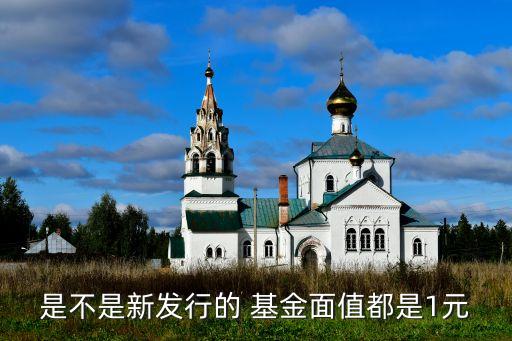 是不是新發(fā)行的 基金面值都是1元