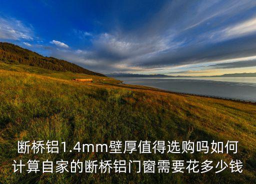 斷橋鋁1.4mm壁厚值得選購(gòu)嗎如何計(jì)算自家的斷橋鋁門(mén)窗需要花多少錢(qián)