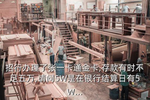 招行辦理了張一卡通金卡,存款有時(shí)不足五萬,請(qǐng)問5W是在銀行結(jié)算日有5W...