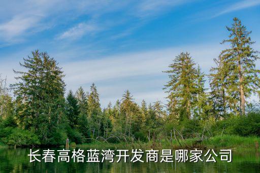 長(zhǎng)春高格藍(lán)灣開(kāi)發(fā)商是哪家公司