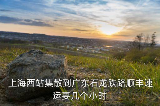  上海西站集散到廣東石龍跌路順豐速運(yùn)要幾個(gè)小時(shí)