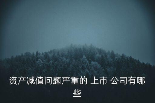 資產(chǎn)減值問(wèn)題嚴(yán)重的 上市 公司有哪些
