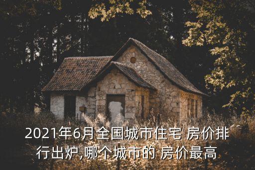 2021年6月全國城市住宅 房價排行出爐,哪個城市的 房價最高