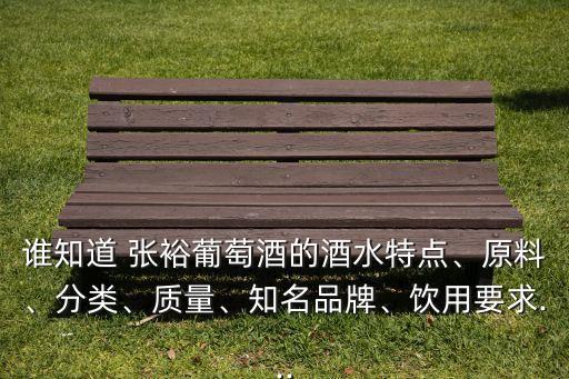 誰知道 張?jiān)Ｆ咸丫频木扑攸c(diǎn)、原料、分類、質(zhì)量、知名品牌、飲用要求...