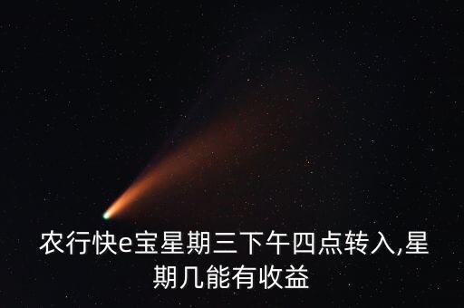  農行快e寶星期三下午四點轉入,星期幾能有收益