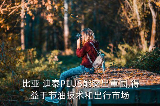  比亞 迪秦PLUS能突出重圍,得益于節(jié)油技術和出行市場