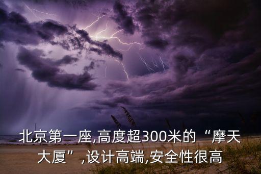 北京第一座,高度超300米的“摩天大廈”,設計高端,安全性很高
