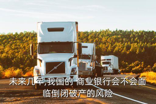 未來幾年,我國的 商業(yè)銀行會不會面臨倒閉破產(chǎn)的風(fēng)險