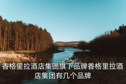 香格里拉酒店集團(tuán)旗下品牌香格里拉酒店集團(tuán)有幾個品牌