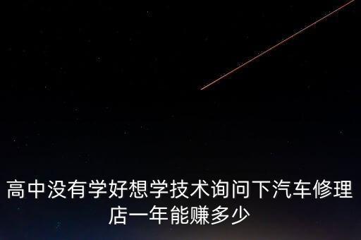 高中沒有學好想學技術詢問下汽車修理店一年能賺多少