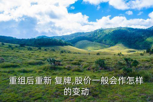 重組后重新 復(fù)牌,股價(jià)一般會作怎樣的變動