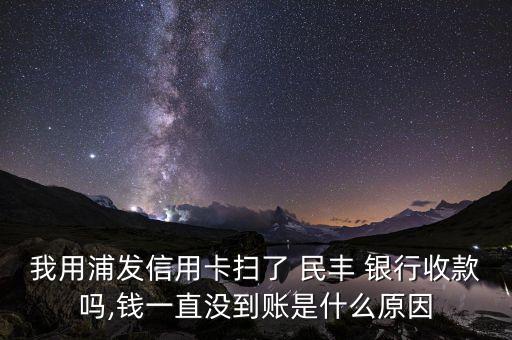我用浦發(fā)信用卡掃了 民豐 銀行收款嗎,錢一直沒(méi)到賬是什么原因