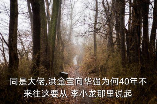 同是大佬,洪金寶向華強(qiáng)為何40年不來往這要從 李小龍那里說起