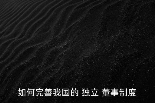 如何完善我國(guó)的 獨(dú)立 董事制度