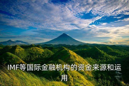 IMF等國際金融機構的資金來源和運用