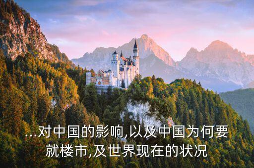 ...對(duì)中國(guó)的影響,以及中國(guó)為何要就樓市,及世界現(xiàn)在的狀況