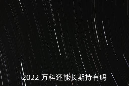 2022 萬科還能長期持有嗎