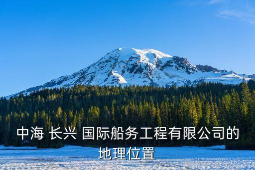 中海 長興 國際船務(wù)工程有限公司的地理位置