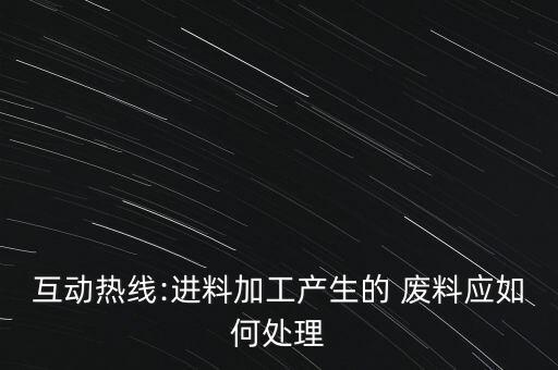 互動熱線:進料加工產生的 廢料應如何處理
