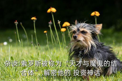 雜談:索羅斯被稱(chēng)為“天才與魔鬼的結(jié)合體”,解密他的 投資神話