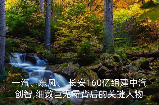 一汽、東風(fēng)、 長(zhǎng)安160億組建中汽創(chuàng)智,細(xì)數(shù)巨無(wú)霸背后的關(guān)鍵人物