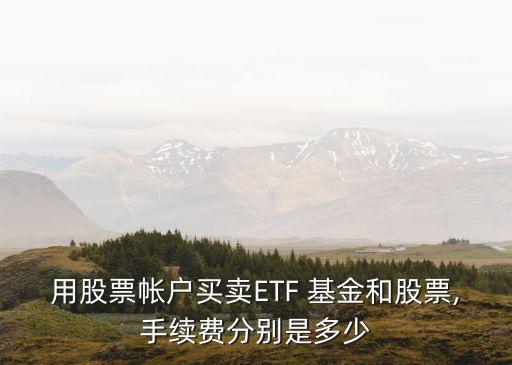 用股票帳戶買賣ETF 基金和股票,手續(xù)費分別是多少