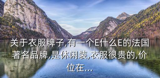 關于衣服牌子,有一個E什么E的法國著名品牌,是休閑裝,衣服很貴的,價位在...