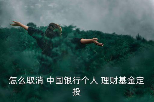 怎么取消 中國銀行個人 理財基金定投