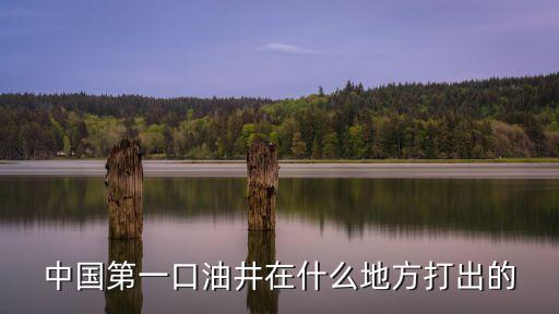 中國第一口油井在什么地方打出的
