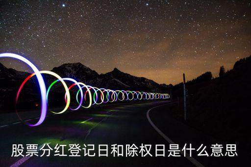 股票分紅登記日和除權日是什么意思