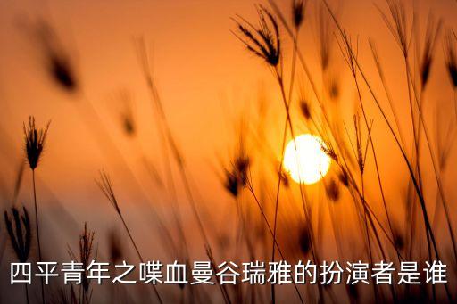 四平青年之喋血曼谷瑞雅的扮演者是誰(shuí)