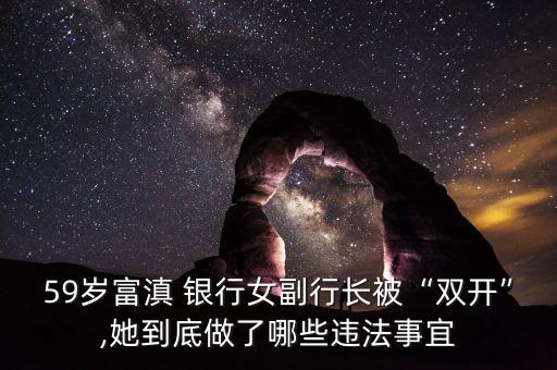 59歲富滇 銀行女副行長(zhǎng)被“雙開(kāi)”,她到底做了哪些違法事宜