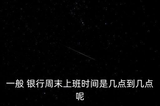 一般 銀行周末上班時間是幾點到幾點呢