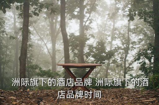  洲際旗下的酒店品牌 洲際旗下的酒店品牌時間