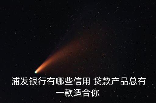 浦發(fā)銀行有哪些信用 貸款產(chǎn)品總有一款適合你