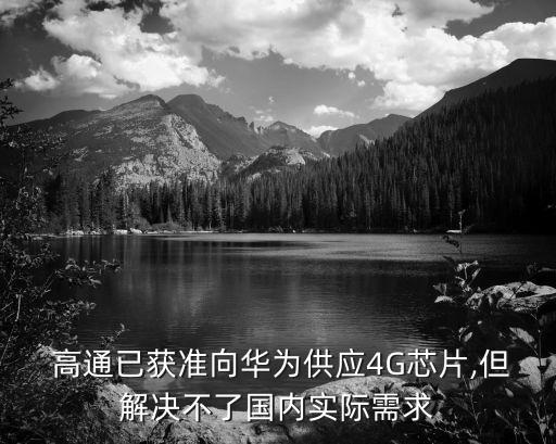  高通已獲準(zhǔn)向華為供應(yīng)4G芯片,但解決不了國內(nèi)實際需求