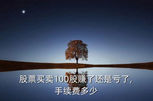  股票買(mǎi)賣(mài)100股賺了還是虧了, 手續(xù)費(fèi)多少
